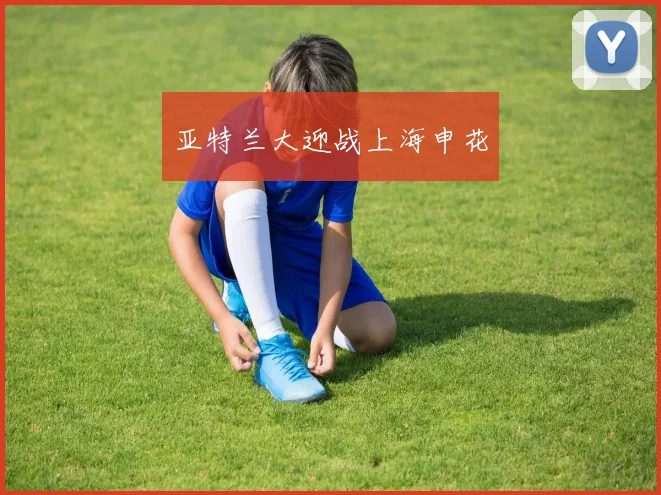 亚特兰大迎战上海申花