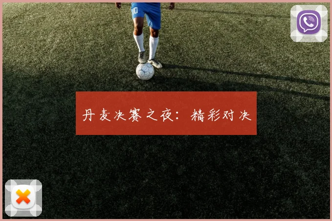 丹麦决赛之夜：精彩对决