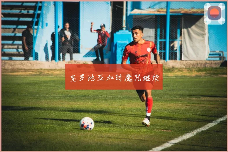 克罗地亚加时魔咒继续