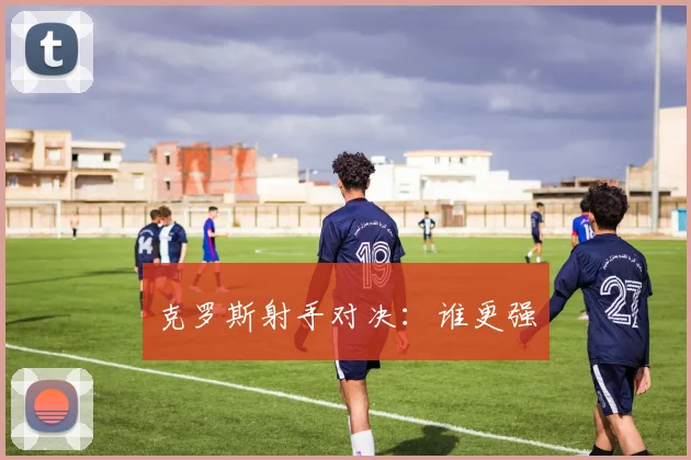 克罗斯射手对决：谁更强