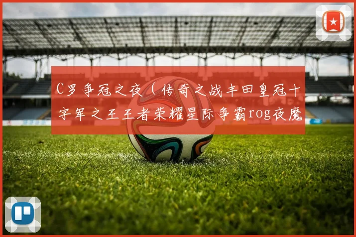 C罗争冠之夜（传奇之战丰田皇冠十字军之王王者荣耀星际争霸rog夜魔全明星大乱斗皇马球衣）